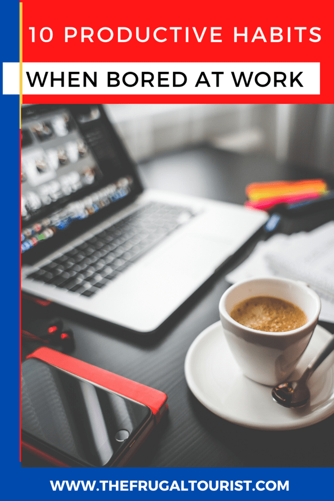 10 PRODUCTIVE THINGS TO DO WHEN YOU FEEL BORED AT WORK - The FRUGAL TOURIST