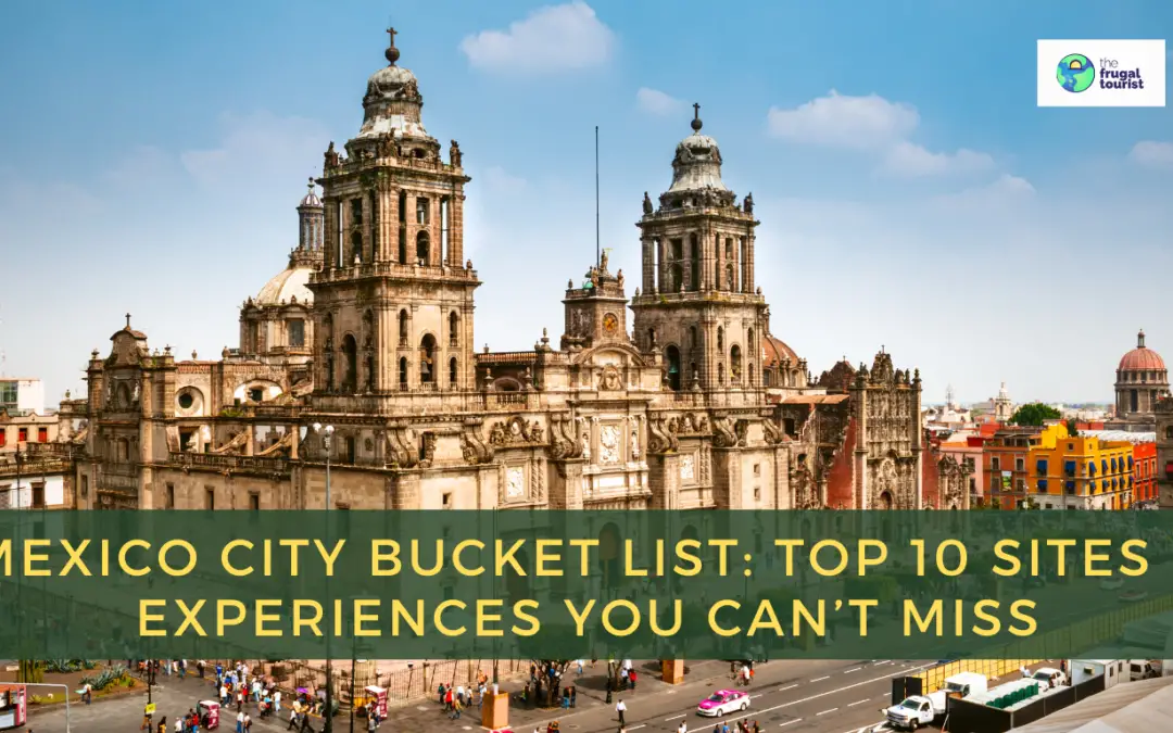 Mexico City Bucket List: Top 10 Sites and Experiences You Can’t Miss