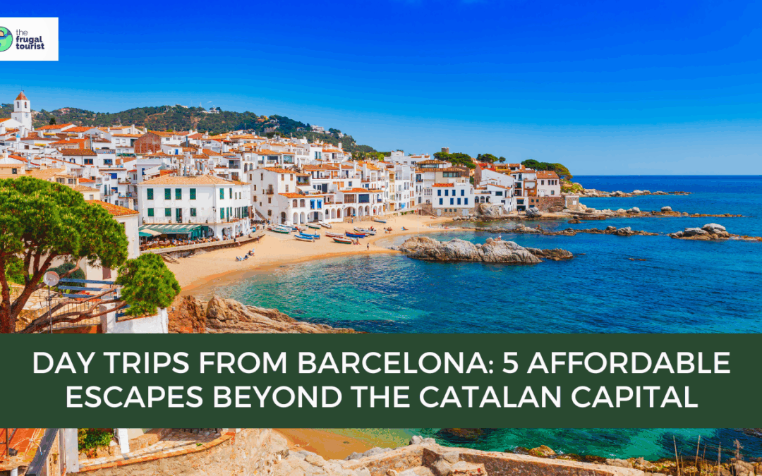 Day Trips from Barcelona: 5 Affordable Escapes Beyond the Catalan Capital